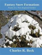 Fantasy Snow Formations: Poetry in a New England Garden di Charles Beck edito da MASCOT BOOKS