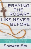 Praying the Rosary Like Never Before: Encounter the Wonder of Heaven and Earth di Edward Sri edito da SERVANT BOOKS