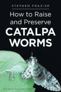How to Raise and Preserve CATALPA Worms di Stephen Frazier edito da Page Publishing Inc