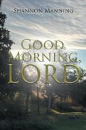 Good Morning, Lord di Shannon Manning edito da Covenant Books
