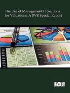 The Use of Management Projections for Valuations: A BVR Special Report edito da BUSINESS VALUATION RESOURCES