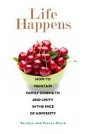 Life Happens: How to Maintain Family Strength and Unity in the Face of Adversity di Taralyn Clark, Teresa Clark edito da Familius