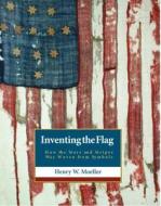 Inventing the American Flag: How the Stars and Stripes Was Woven from Symbols di Henry W. Moeller edito da ROARING FORTIES PR
