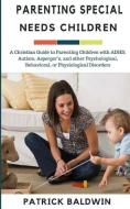Parenting Special Needs Children: A Christian Guide to Parenting Children with ADHD, Autism, Asperger's, and other Psych di Patrick Baldwin edito da LIGHTNING SOURCE INC