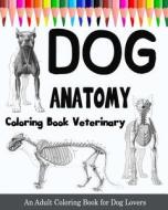 Dog Anatomy Coloring Book Veterinary: An Adult Coloring Book for Dog Lovers di Burrus Will edito da Createspace Independent Publishing Platform