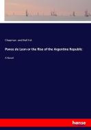 Ponce de Leon or the Rise of the Argentine Republic di Chapman and Hall ltd. edito da hansebooks