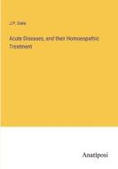 Acute Diseases, and their Homoeopathic Treatment di J. P. Dake edito da Anatiposi Verlag