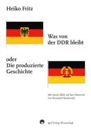 Was von der DDR bleibt oder Die produzierte Geschichte di Heiko Fritz edito da Igel Verlag