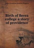 Birth Of Berea College A Story Of Providence di John Almanza Rowley Rogers edito da Book On Demand Ltd.