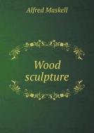 Wood Sculpture di Alfred Maskell edito da Book On Demand Ltd.