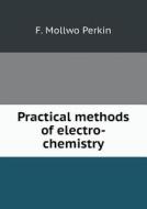 Practical Methods Of Electro-chemistry di F Mollwo Perkin edito da Book On Demand Ltd.