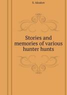 Stories And Memories Of Various Hunter Hunts di S Aksakov edito da Book On Demand Ltd.