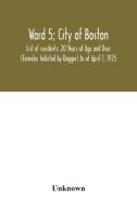 Ward 5; City of Boston; List of residents; 20 Years of Age and Over (Females Indicted by Dagger) As of April 1, 1925 di Unknown edito da Alpha Editions