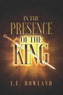 In The Presence Of The King di Rowland J.E Rowland edito da Independently Published