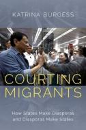 Courting Migrants: How States Make Diasporas and Diasporas Make States di Katrina Burgess edito da OXFORD UNIV PR