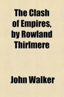 The Clash Of Empires, By Rowland Thirlmere di John Walker edito da General Books Llc