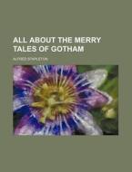 All About The Merry Tales Of Gotham di Alfred Stapleton edito da General Books Llc