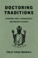 Doctoring Traditions: Ayurveda, Small Technologies, and Braided Sciences di Projit Bihari Mukharji edito da UNIV OF CHICAGO PR