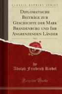 Diplomatische Beitrage Zur Geschichte Der Mark Brandenburg Und Ihr Angrenzenden Lander, Vol. 1 (classic Reprint) di Adolph Friedrich Riedel edito da Forgotten Books