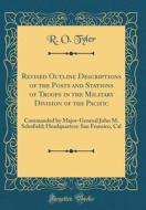 Revised Outline Descriptions of the Posts and Stations of Troops in the Military Division of the Pacific: Commanded by Major-General John M. Schofield di R. O. Tyler edito da Forgotten Books