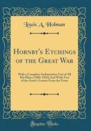 Hornby's Etchings of the Great War: With a Complete Authoritative List of All His Plates (1906-1920) and with Two of the Artist's Letters from the Fro di Louis A. Holman edito da Forgotten Books