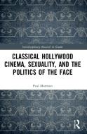 Classical Hollywood Cinema, Sexuality, And The Politics Of The Face di Paul Morrison edito da Taylor & Francis Ltd
