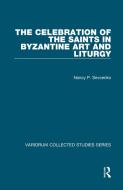 The Celebration Of The Saints In Byzantine Art And Liturgy di Nancy P. Sevcenko edito da Taylor & Francis Ltd