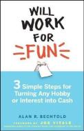 Will Work for Fun: Three Simple Steps for Turning Any Hobby or Interest Into Cash di Alan R. Bechtold edito da WILEY