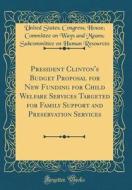 President Clinton's Budget Proposal for New Funding for Child Welfare Services Targeted for Family Support and Preservation Services (Classic Reprint) di United States Resources edito da Forgotten Books