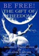Be Free! The Gift of Freedom di Ricardo C Castellanos, Allienne R Becker edito da iUniverse