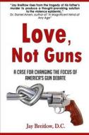 Love, Not Guns: A Case for Changing the Focus of America's Gun Debate di Jay Breitlow D. C. edito da M&b Global Solutions