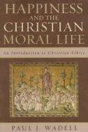 Happiness And The Christian Moral Life di Paul Wadell edito da Rowman & Littlefield