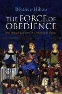 The Force of Obedience di Beatrice Hibou edito da Polity Press