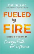 Fueled by Fire: Becoming a Woman of Courage, Faith and Influence di Staci Wallace edito da CHOSEN BOOKS