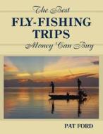Best Fly-Fishing Trips Money Can Buy di Pat Ford edito da Stackpole Books