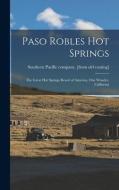 Paso Robles Hot Springs; the Great hot Springs Resort of America, one Wonder, California edito da LEGARE STREET PR