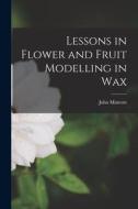 Lessons in Flower and Fruit Modelling in Wax di John Mintorn edito da LEGARE STREET PR