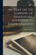 An Essay on the Learning of Shakespeare, Addressed to Joseph Cradock di Richard Farmer edito da LEGARE STREET PR