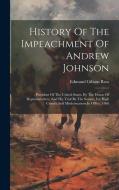 History Of The Impeachment Of Andrew Johnson: President Of The United States, By The House Of Representatives, And His Trial By The Senate, For High C di Edmund Gibson Ross edito da LEGARE STREET PR