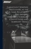 Canadian Criminal Procedure, as the Same Relates to Preliminary Hearings, Summary Convictions and Summary Trials di George Patterson, T Mayne Daly edito da LEGARE STREET PR