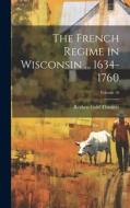 The French Regime in Wisconsin ... 1634-1760; Volume 16 di Reuben Gold Thwaites edito da LEGARE STREET PR