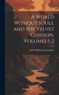 A World Without Souls, and the Velvet Cushion, Volumes 1-2 di John William Cunningham edito da LEGARE STREET PR