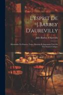 L'esprit De J.Barbey D'aurevilly: Dictionaire De Pensées, Traits, Portraits Et Jugements Tirés De Son Oeuvre Critique di Jules Barbey D'Aurevilly edito da LEGARE STREET PR