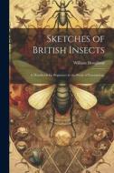 Sketches of British Insects; a Handbook for Beginners in the Study of Entomology di William Houghton edito da LEGARE STREET PR