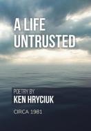 A Life Untrusted di Ken Hryciuk edito da FriesenPress