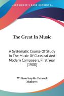 The Great in Music: A Systematic Course of Study in the Music of Classical and Modern Composers, First Year (1900) di William Smythe Babcock Mathews edito da Kessinger Publishing