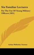 Six Familiar Lectures: For the Use of Young Military Officers (1851) di Arthur Wellesley Torrens edito da Kessinger Publishing