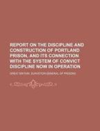 Report on the Discipline and Construction of Portland Prison, and Its Connection with the System of Convict Discipline Now in Operation di Great Britain Prisons edito da Rarebooksclub.com