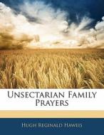 Unsectarian Family Prayers di Hugh Reginald Haweis edito da Bibliolife, Llc
