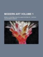 Modern Art; Being A Contribution To A New System Of _thetics di Unknown Author, Julius Meier-Graefe edito da General Books Llc